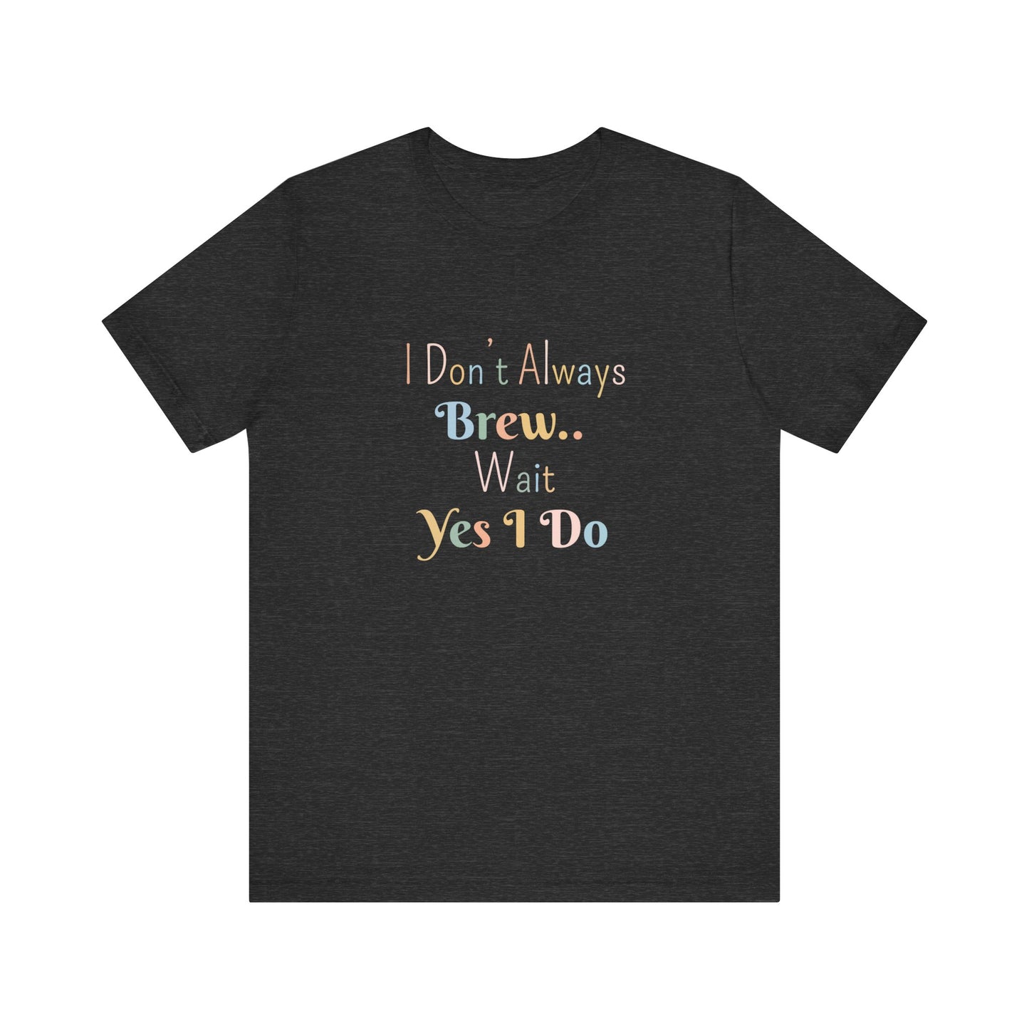 I DON'T ALWAYS BREW.. WAIT YES I DO