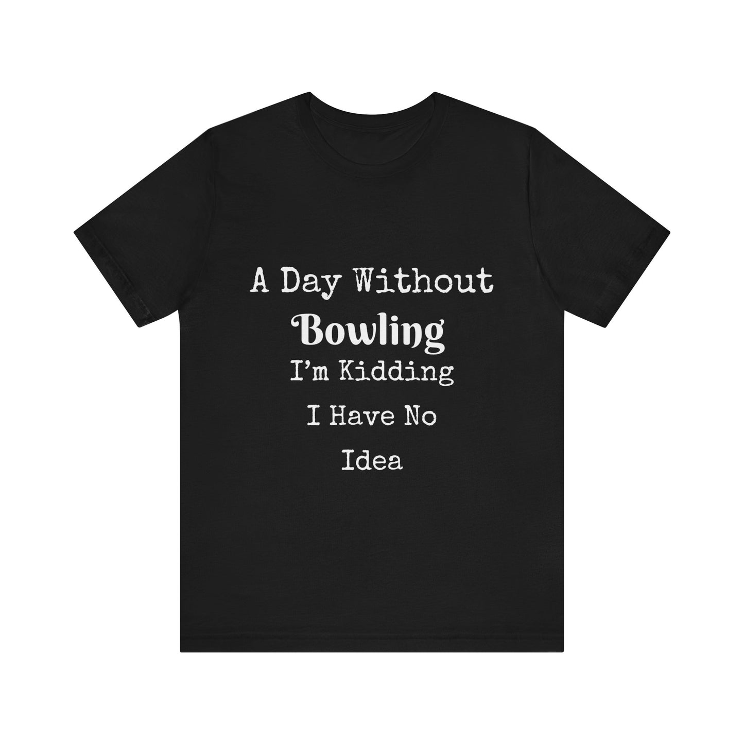 A DAY WITHOUT BOWLING I'M KIDDING I HAVE NO IDEA