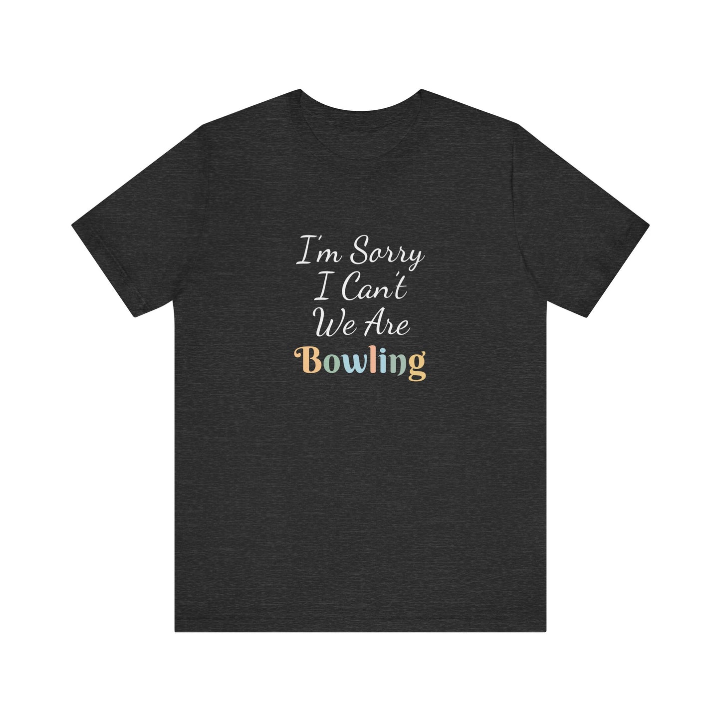 I'M SORRY I CAN'T WE ARE BOWLING