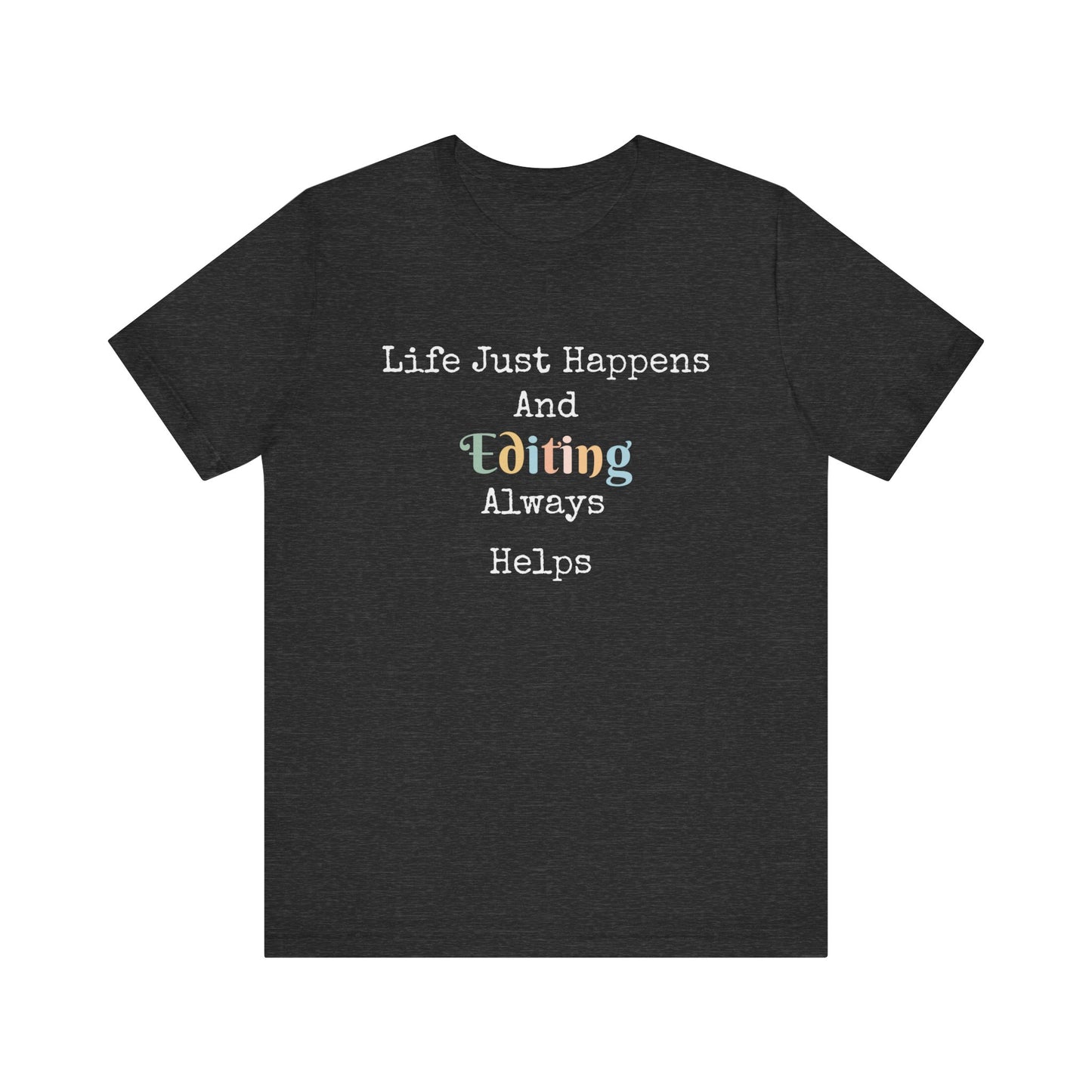 LIFE JUST HAPPENS AND EDITING ALWAYS HELPS