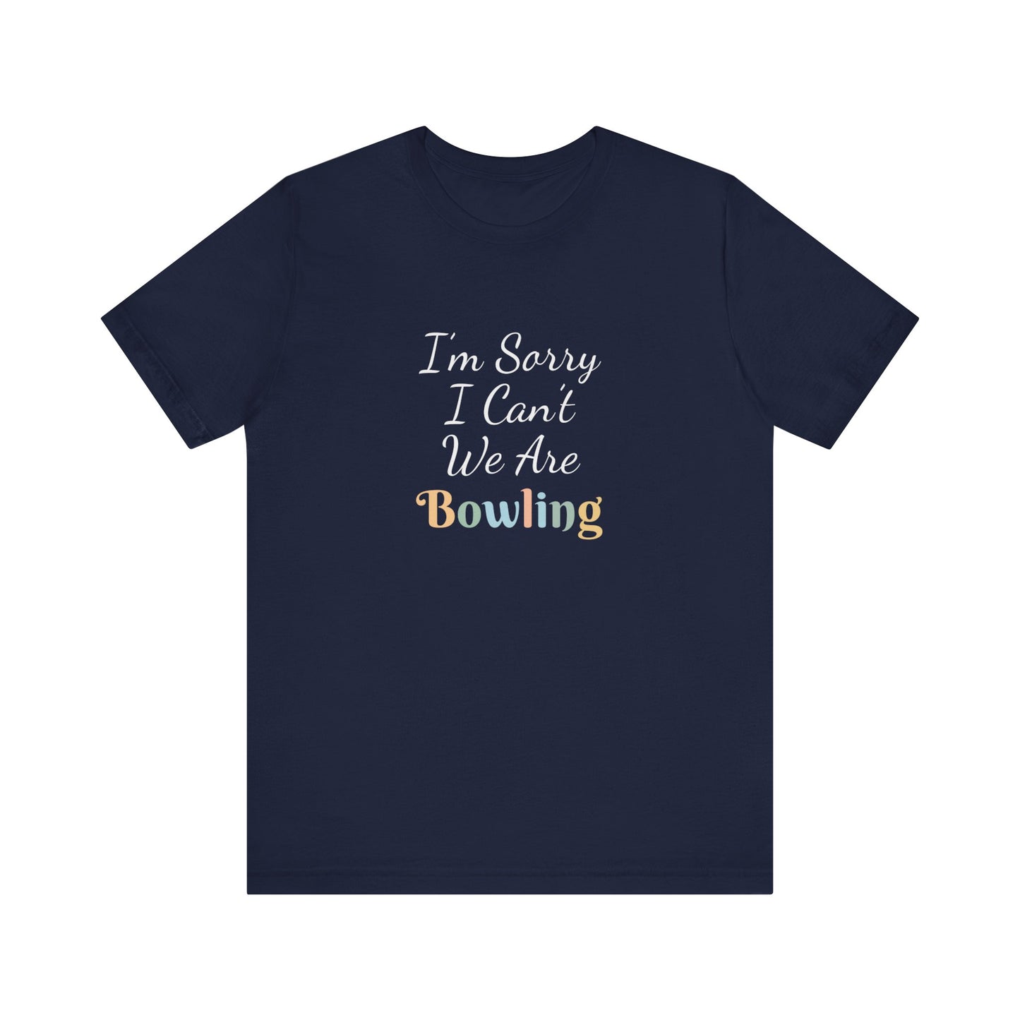I'M SORRY I CAN'T WE ARE BOWLING