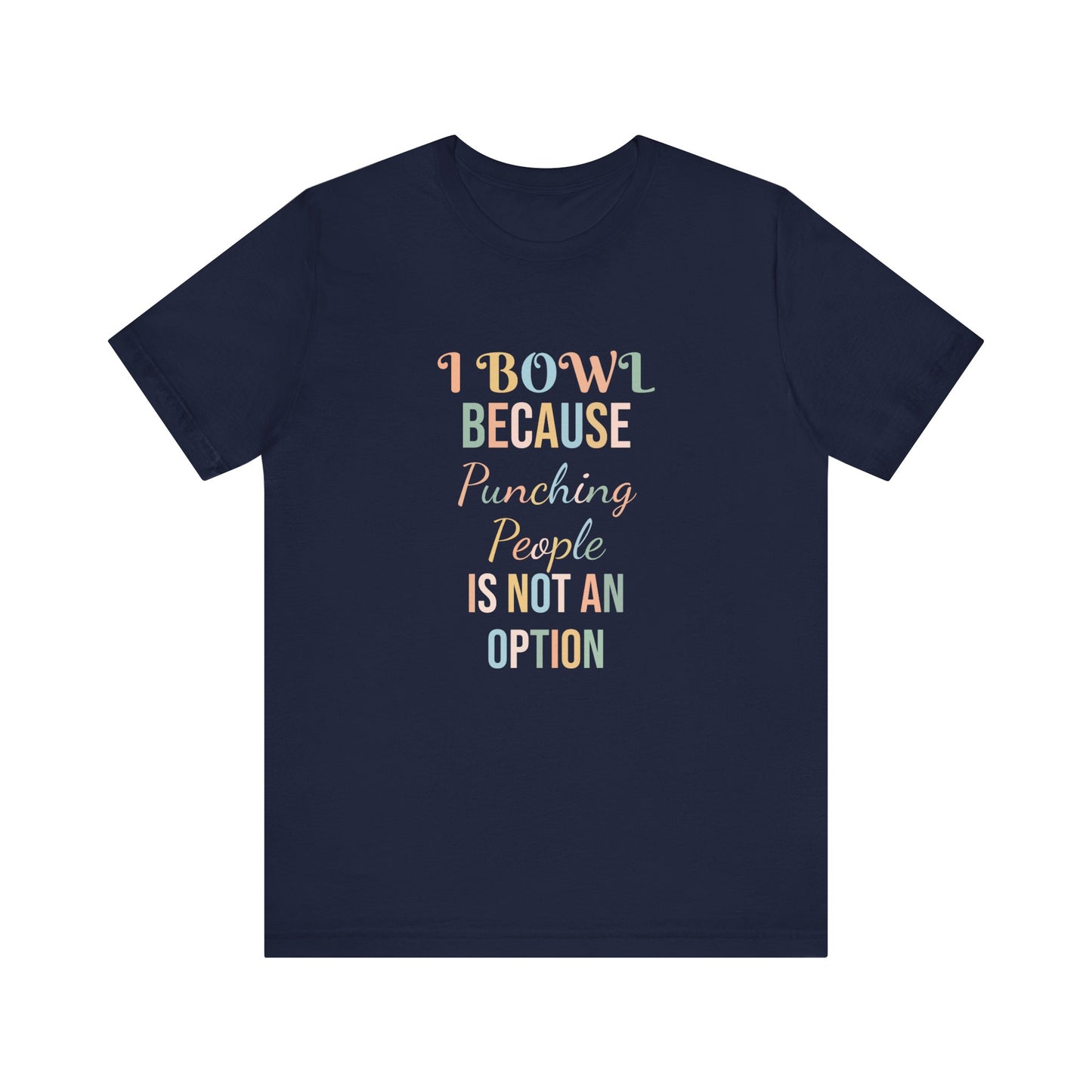 I BOWL BECAUSE PUNCHING PEOPLE IS NOT AN OPTION