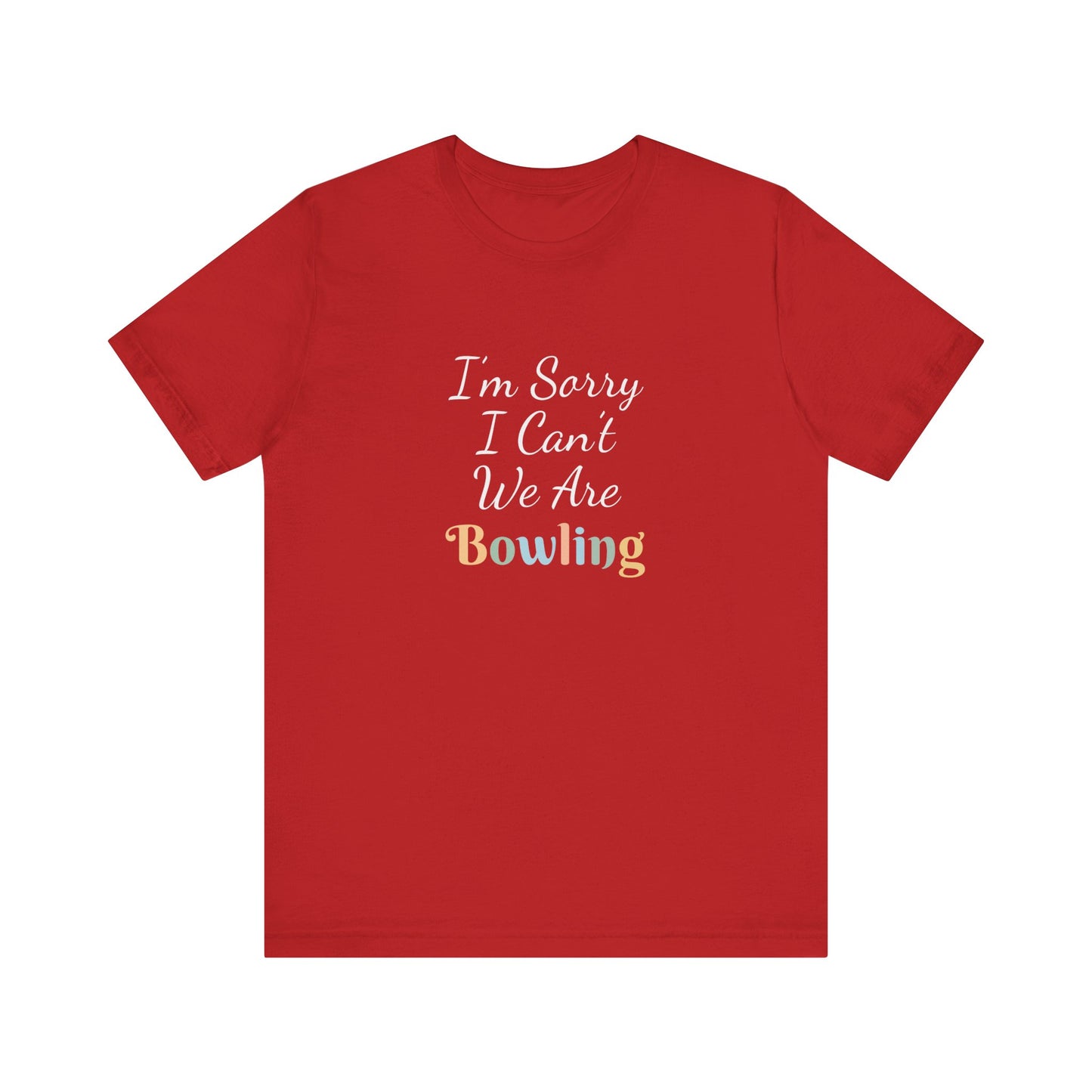 I'M SORRY I CAN'T WE ARE BOWLING