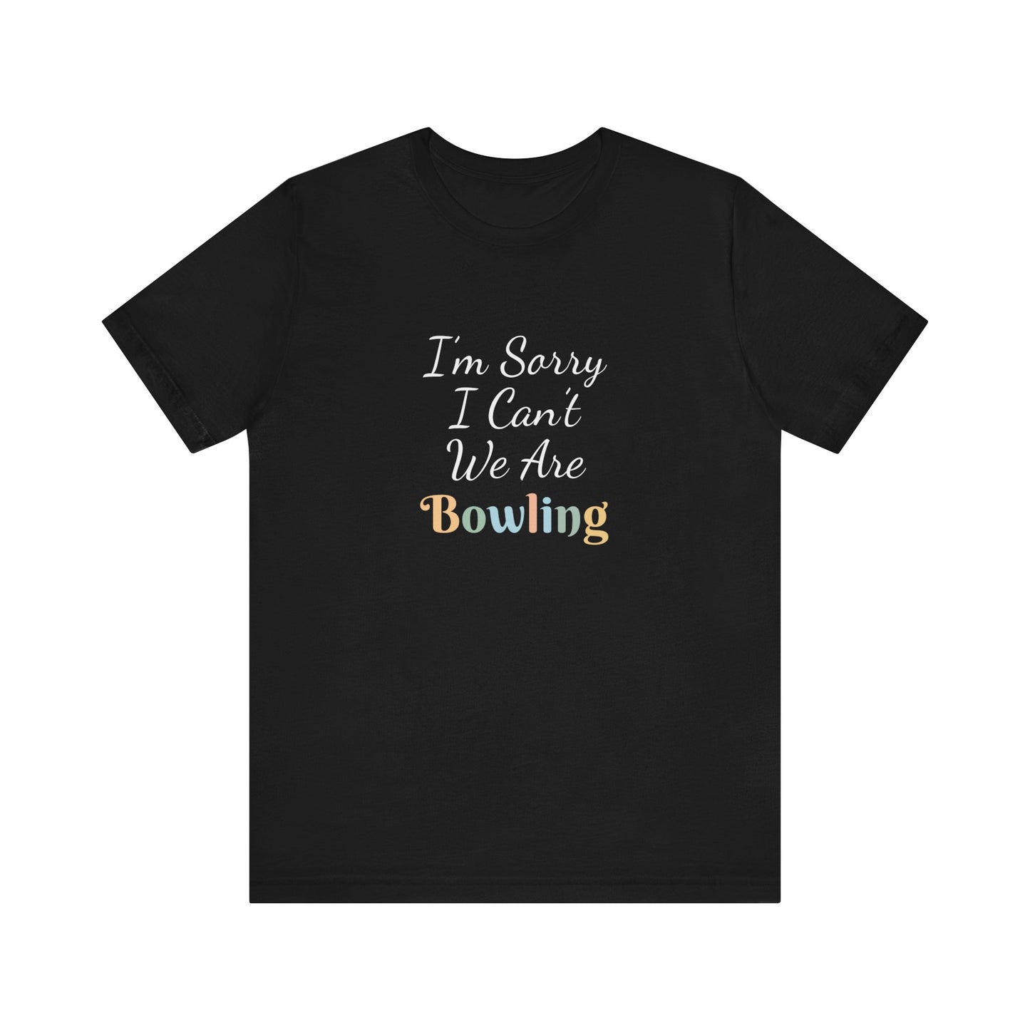 I'M SORRY I CAN'T WE ARE BOWLING
