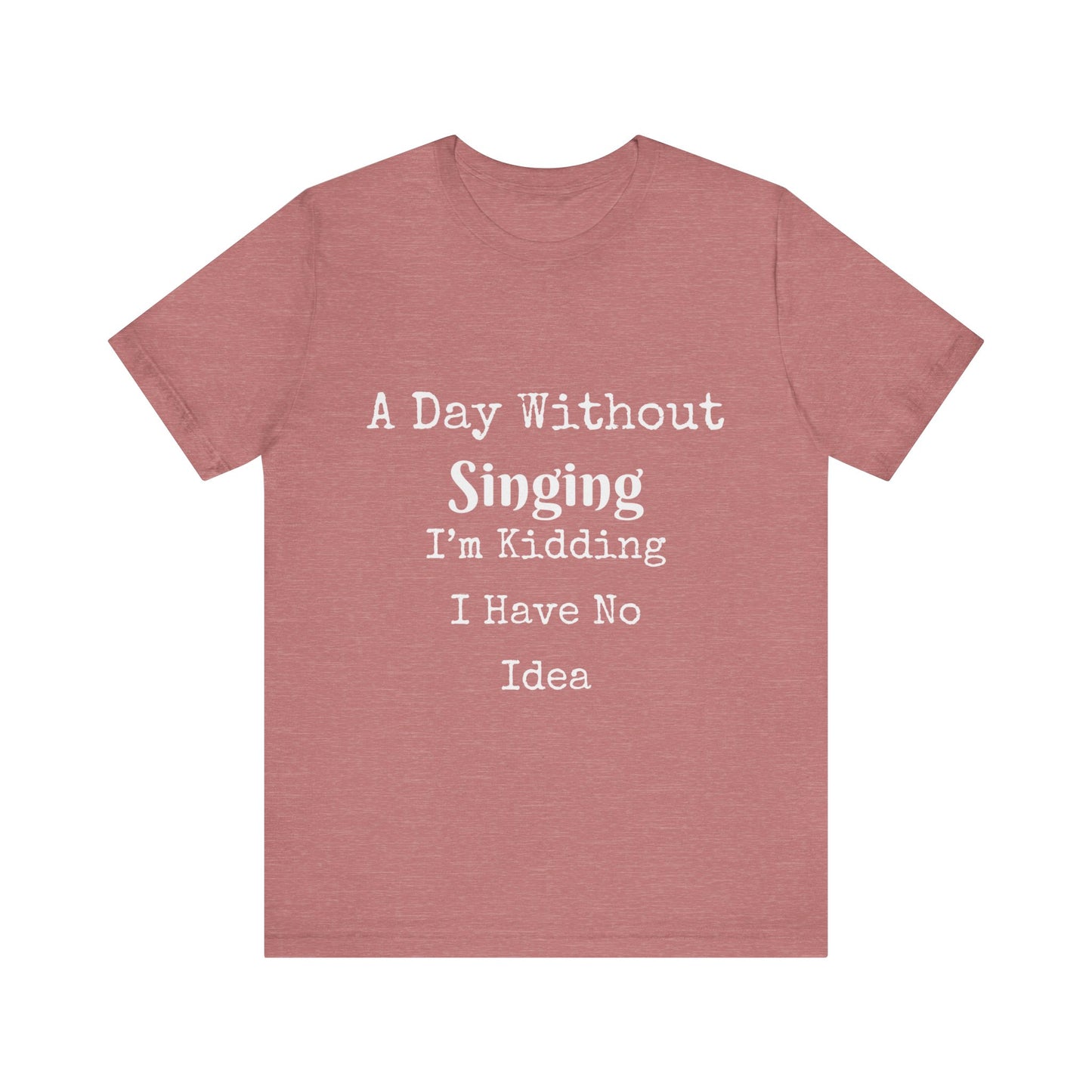 A DAY WITHOUT SINGING I'M KIDDING I HAVE NO IDEA