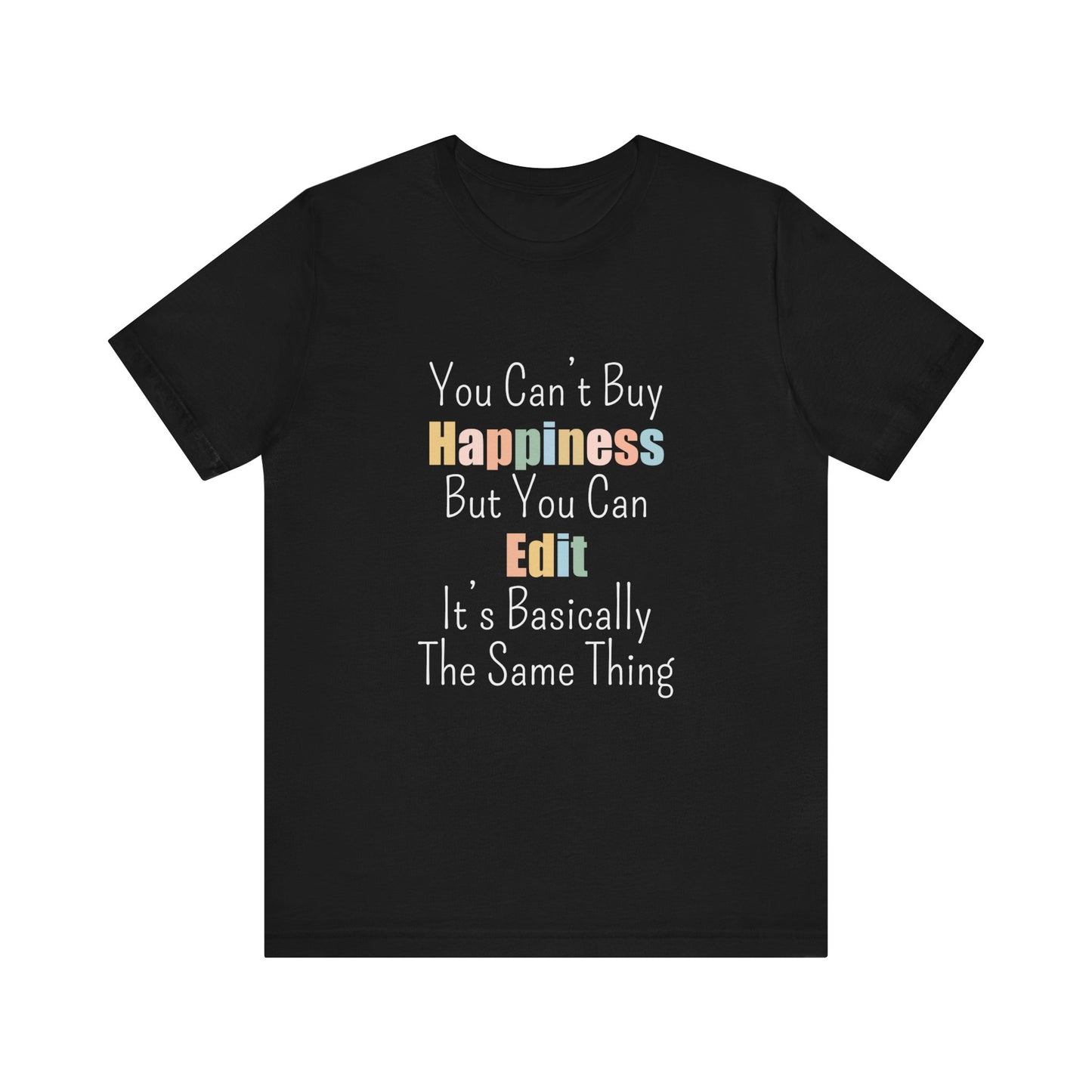 YOU CAN'T BUY HAPPINESS BUT YOU CAN EDIT IT'S BASICALLY THE SAME THING
