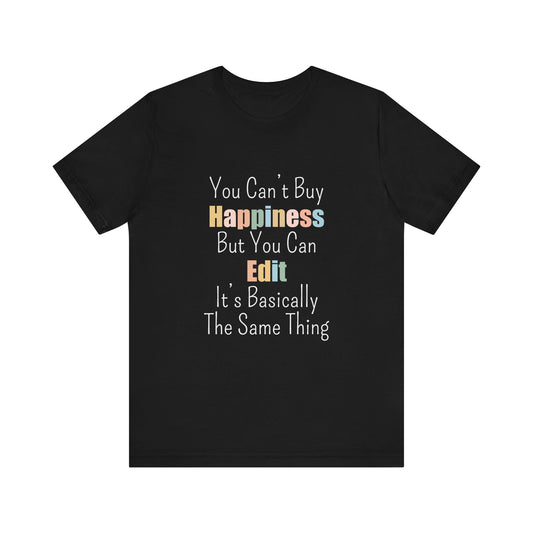 YOU CAN'T BUY HAPPINESS BUT YOU CAN EDIT IT'S BASICALLY THE SAME THING