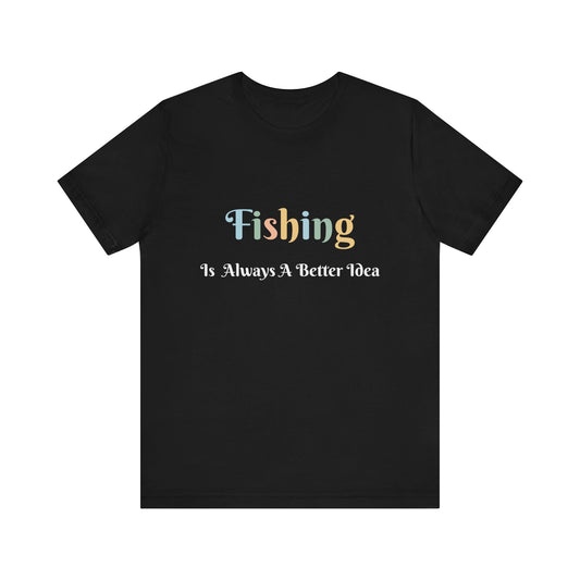 FISHING IS ALWAYS A BETTER IDEA