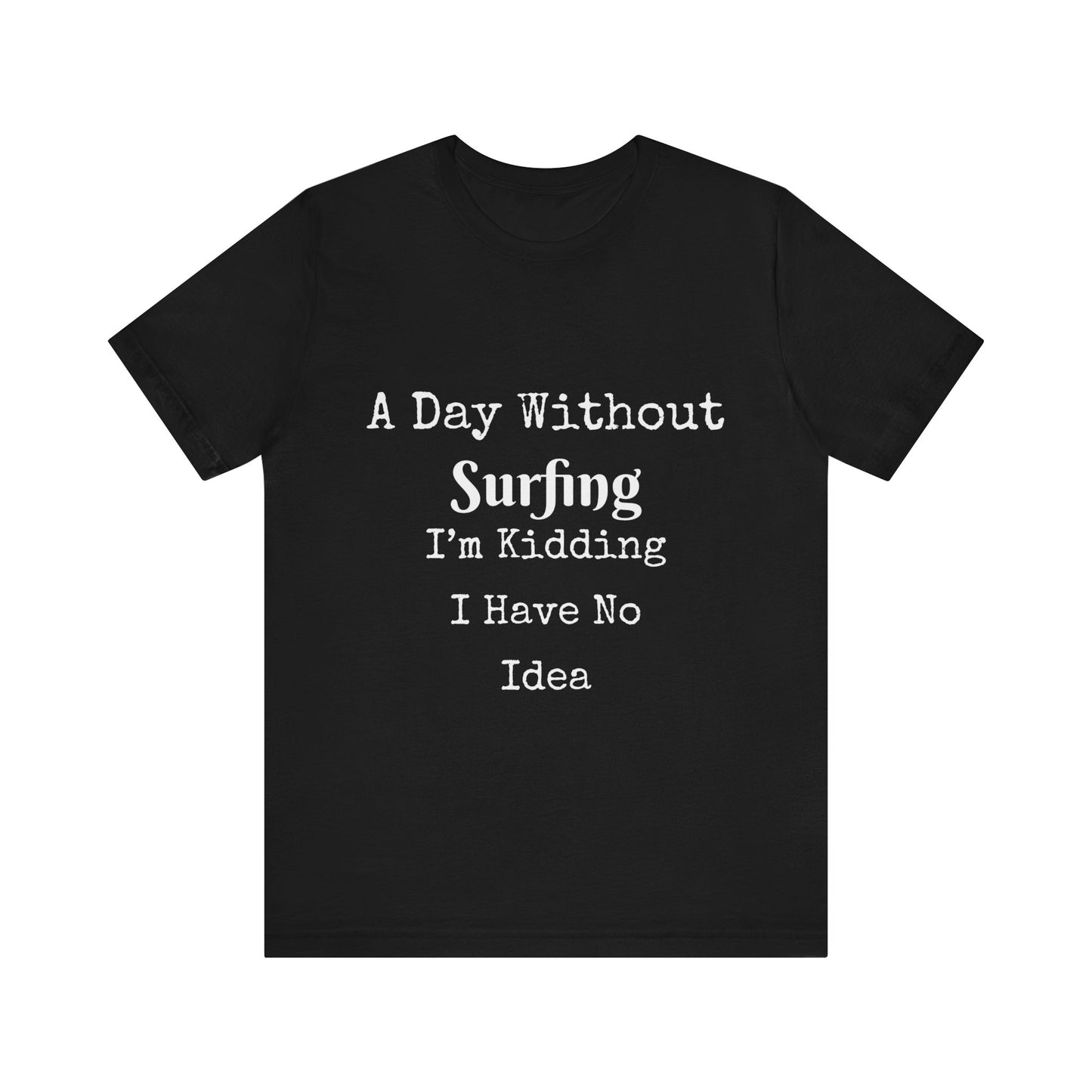 A DAY WITHOUT SURFING I'M KIDDING I HAVE NO IDEA