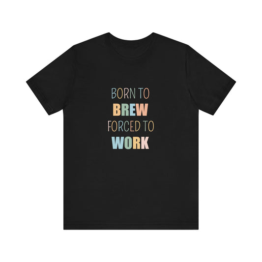 BORN TO BREW FORCED TO WORK