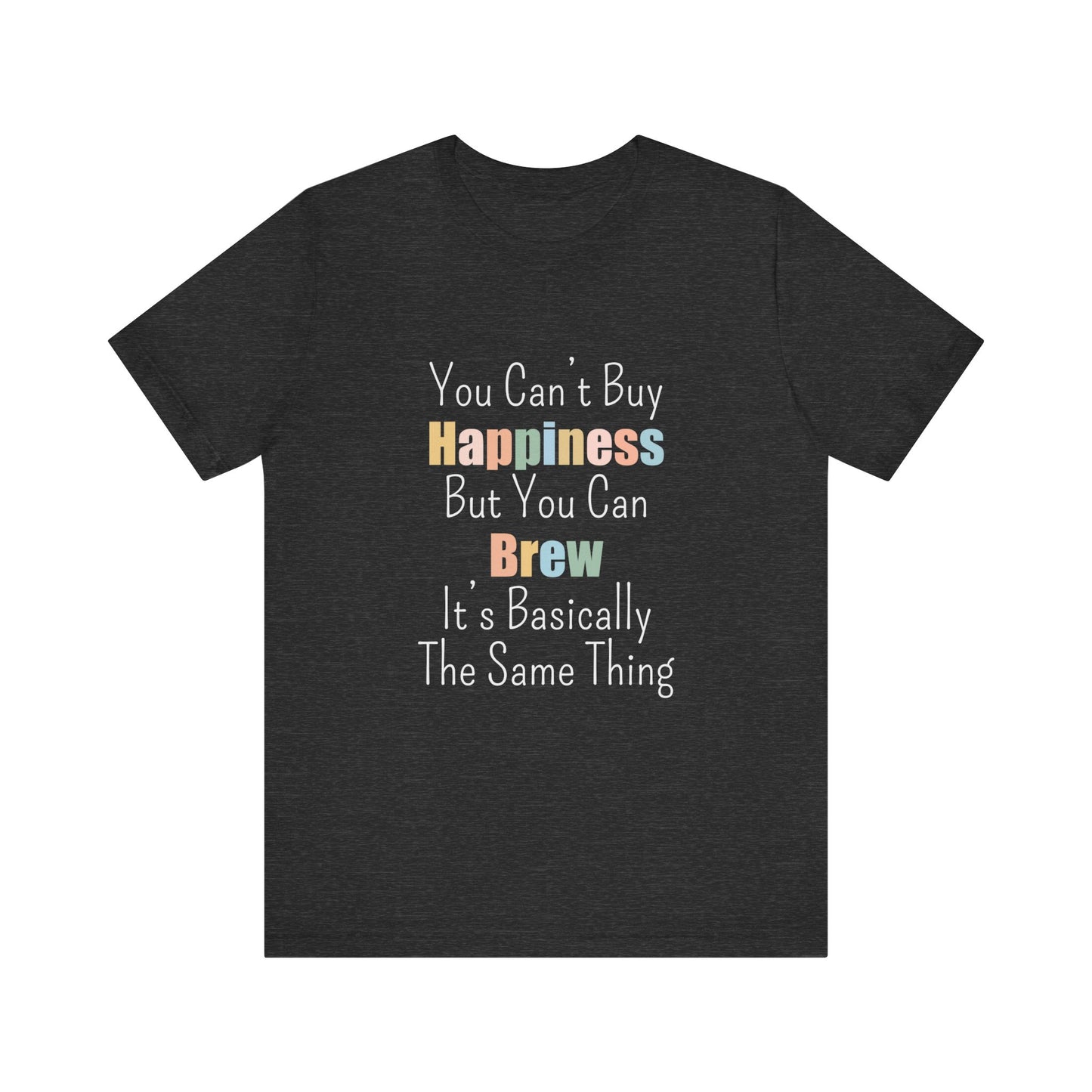 YOU CAN'T BUY HAPPINESS BUT YOU CAN BREW IT'S BASICALLY THE SAME THING