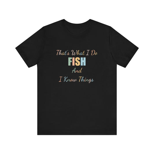 THAT'S WHAT I DO FISH AND I KNOW THINGS