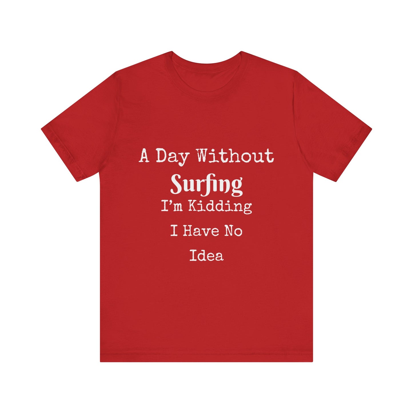 A DAY WITHOUT SURFING I'M KIDDING I HAVE NO IDEA