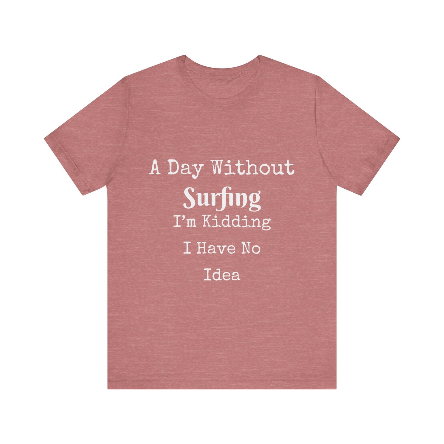 A DAY WITHOUT SURFING I'M KIDDING I HAVE NO IDEA