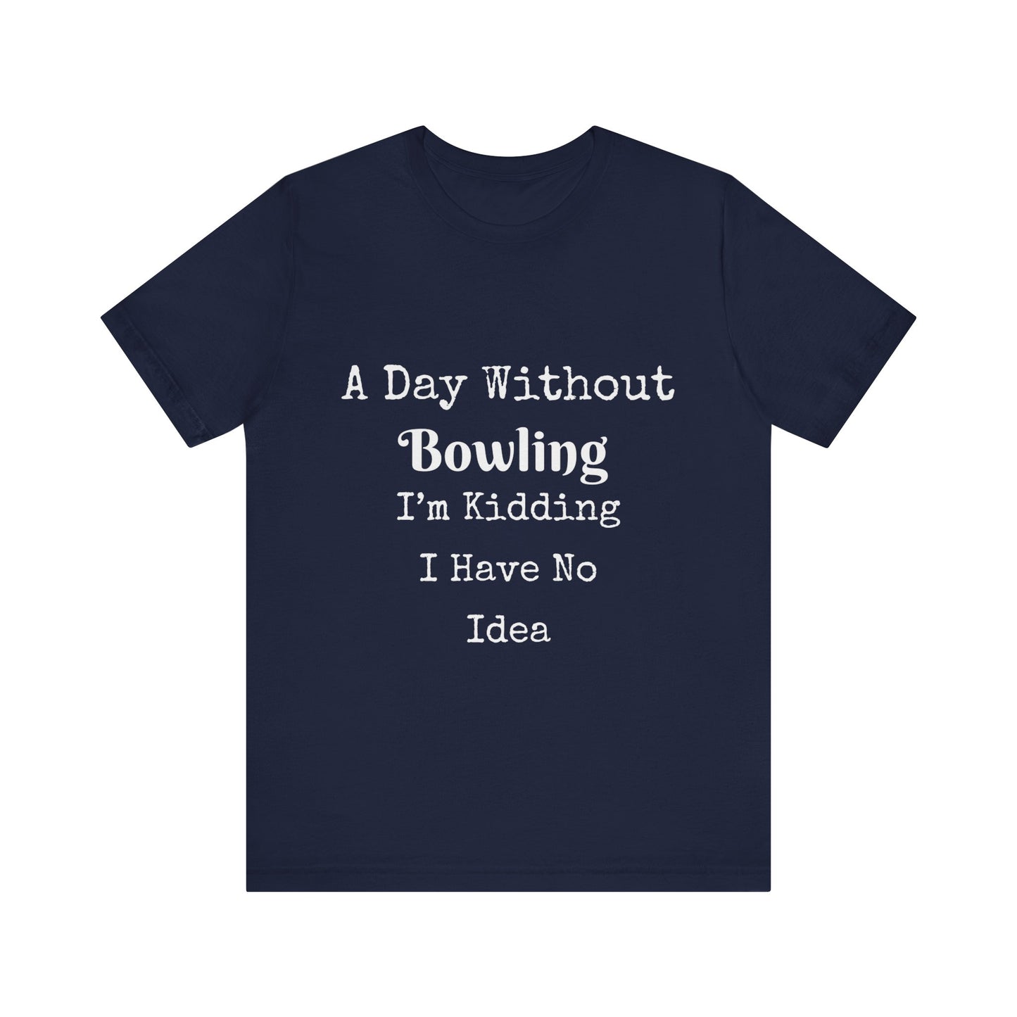 A DAY WITHOUT BOWLING I'M KIDDING I HAVE NO IDEA