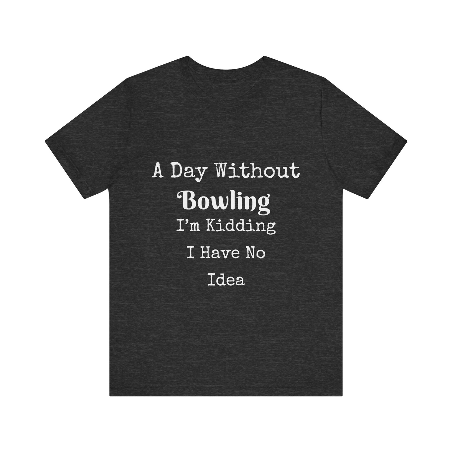 A DAY WITHOUT BOWLING I'M KIDDING I HAVE NO IDEA