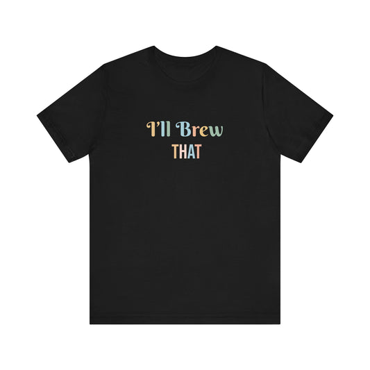 I'LL BREW THAT