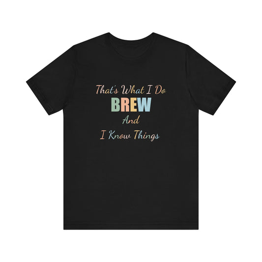 THAT'S WHAT I DO BREW AND I KNOW THINGS