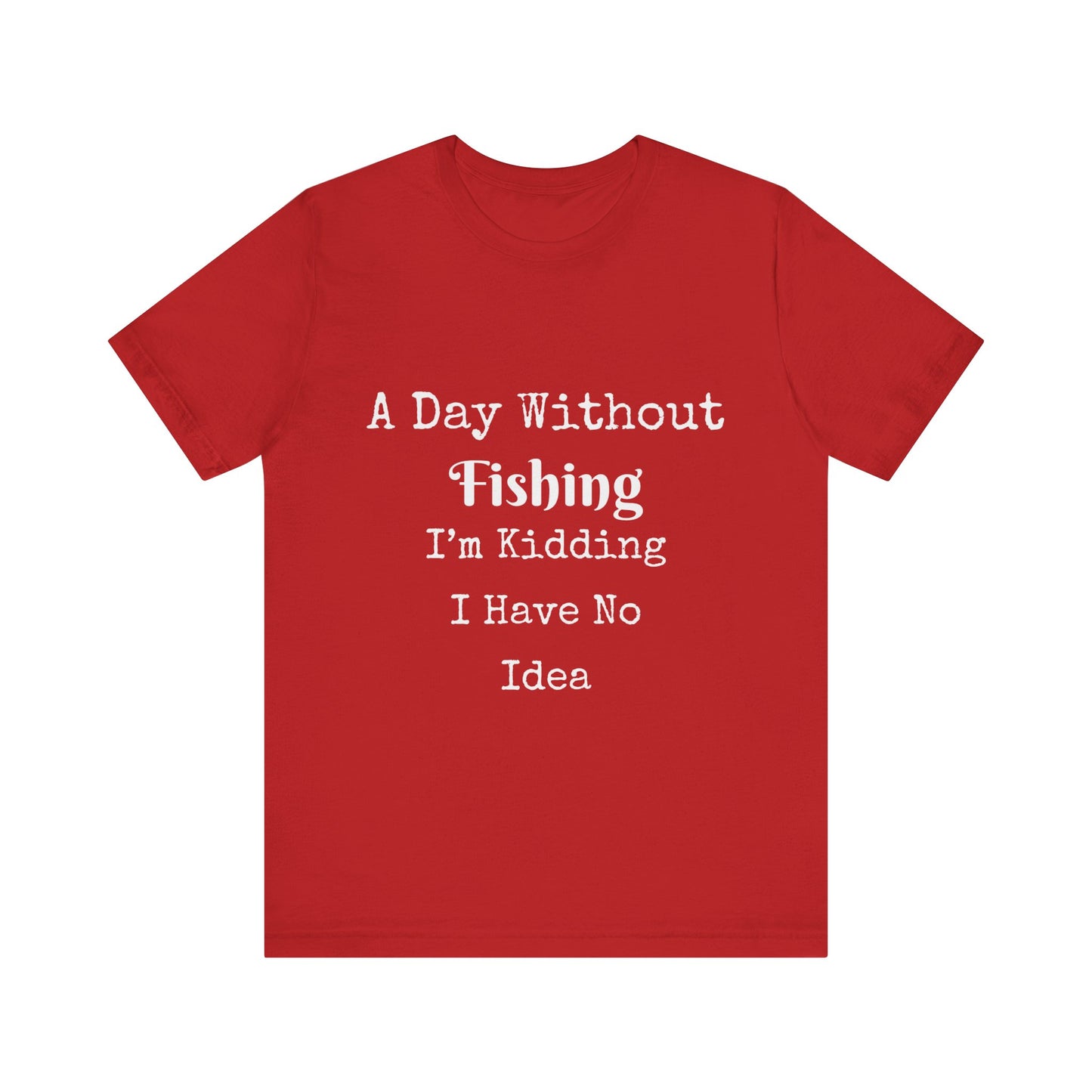 A DAY WITHOUT FISHING I'M KIDDING I HAVE NO IDEA