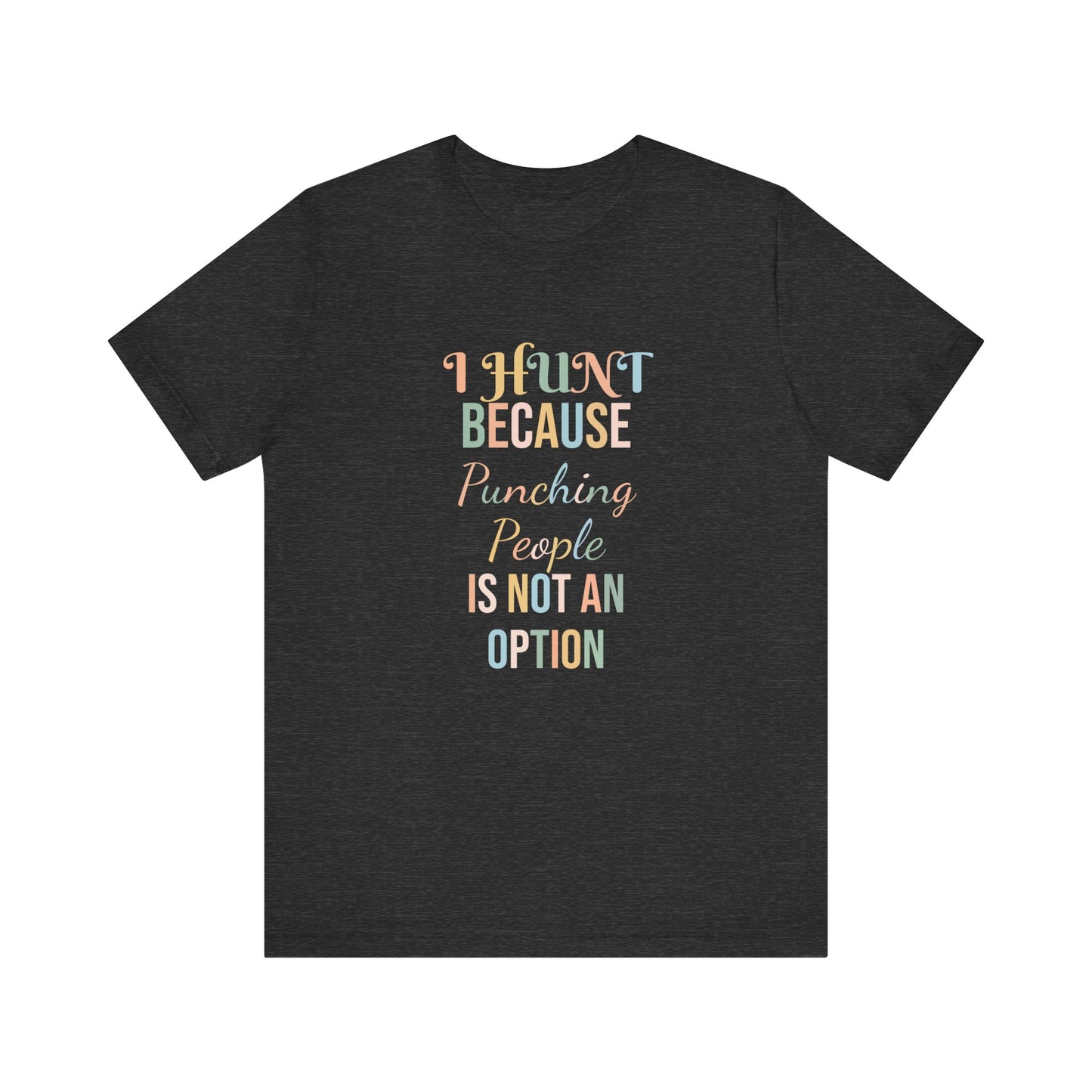 I HUNT BECAUSE PUNCHING PEOPLE IS NOT AN OPTION