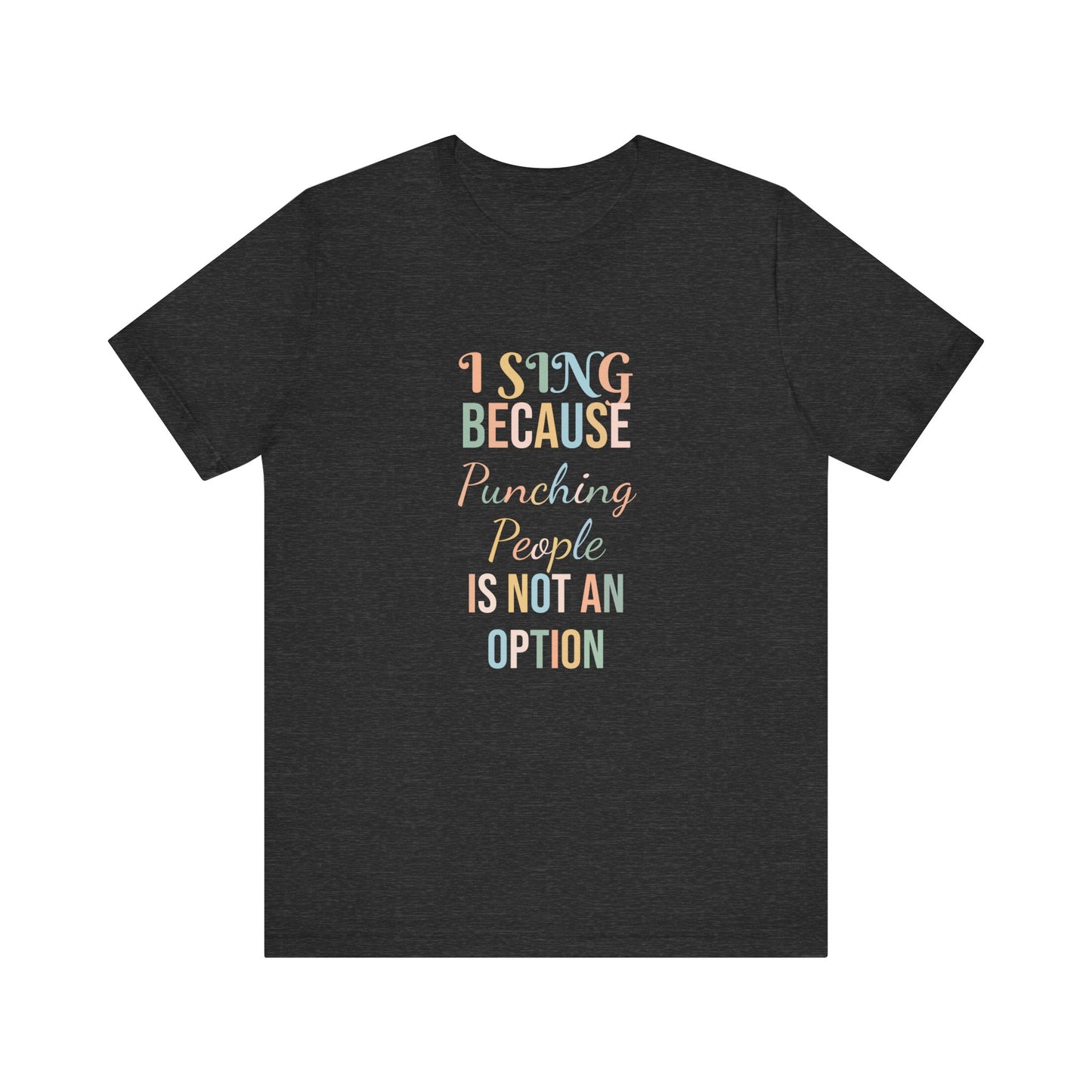 I SING BECAUSE PUNCHING PEOPLE IS NOT AN OPTION
