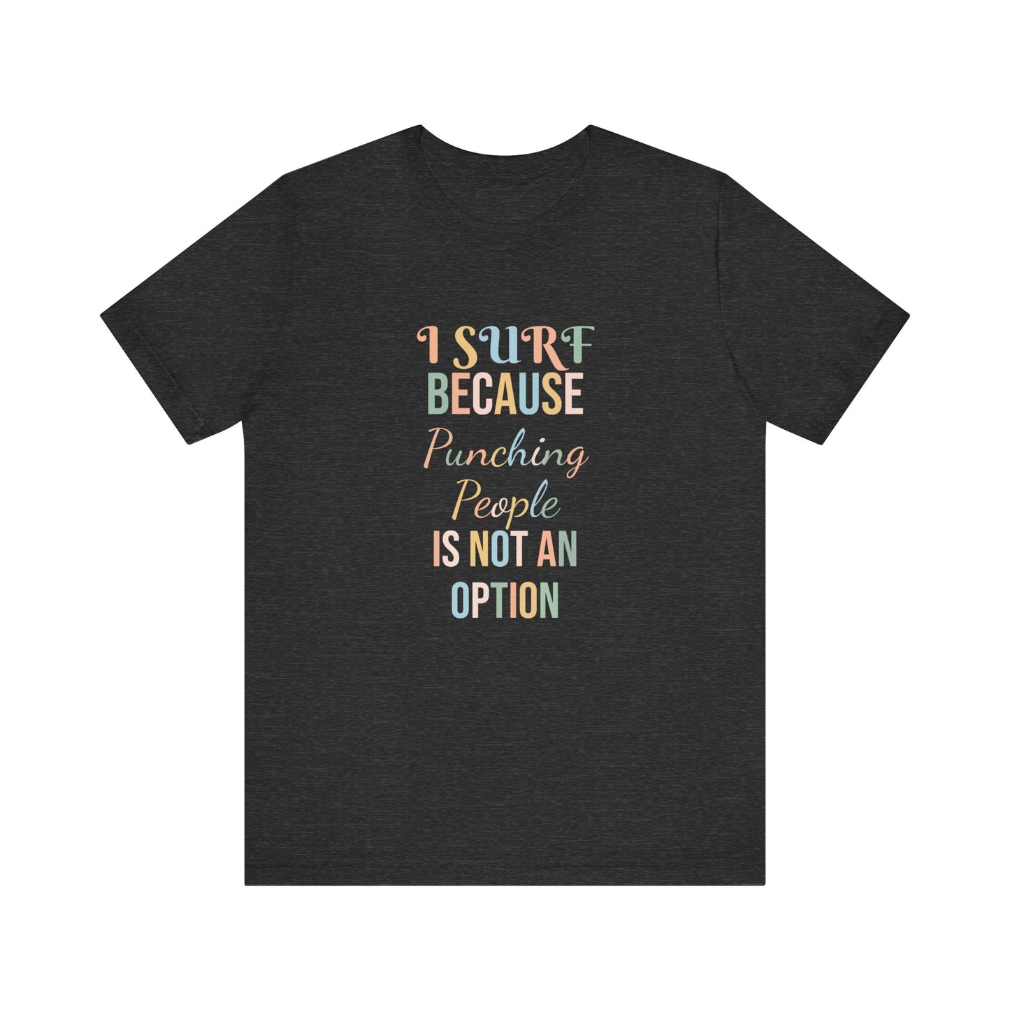 I SURF BECAUSE PUNCHING PEOPLE IS NOT AN OPTION