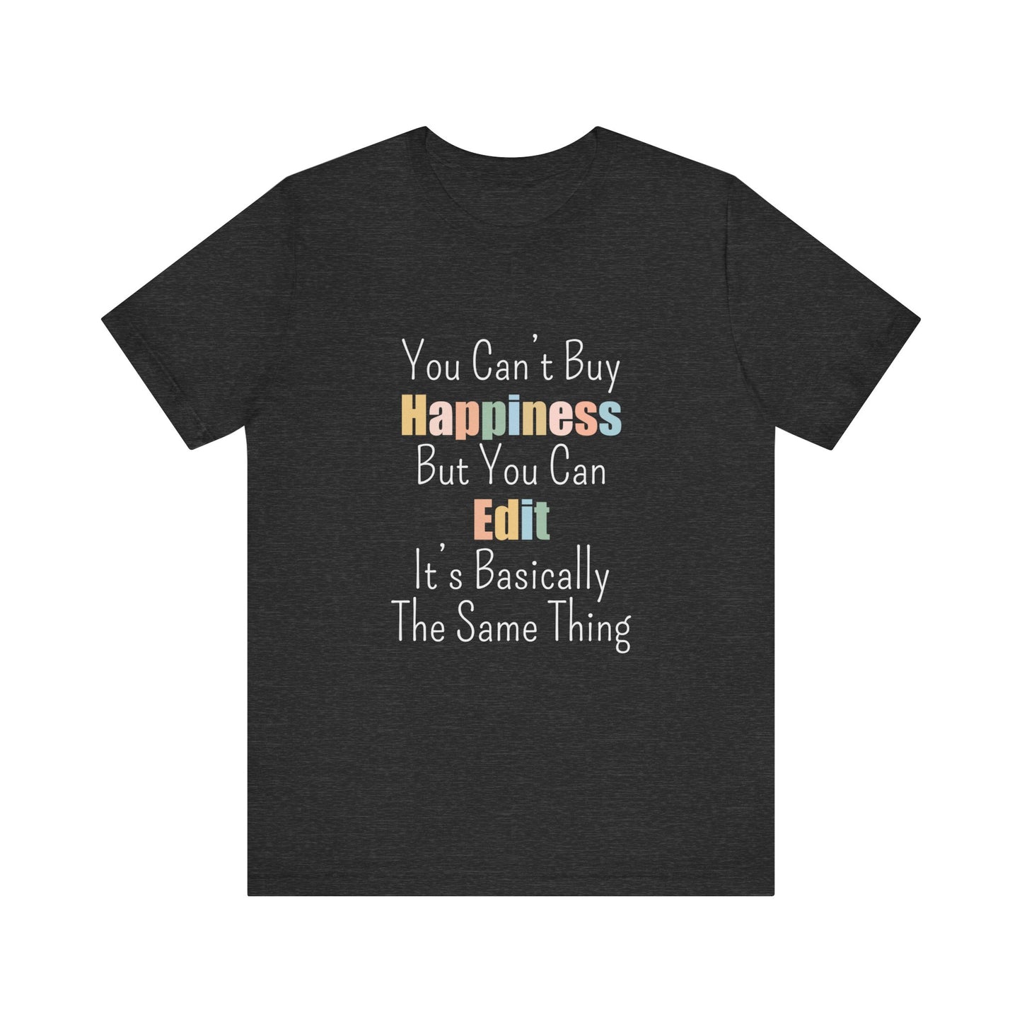 YOU CAN'T BUY HAPPINESS BUT YOU CAN EDIT IT'S BASICALLY THE SAME THING