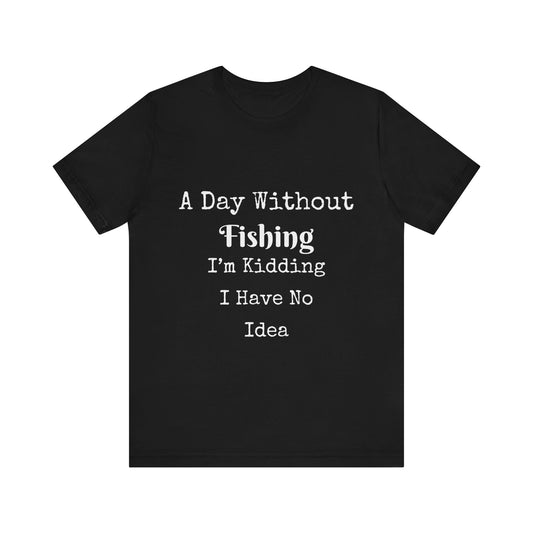 A DAY WITHOUT FISHING I'M KIDDING I HAVE NO IDEA