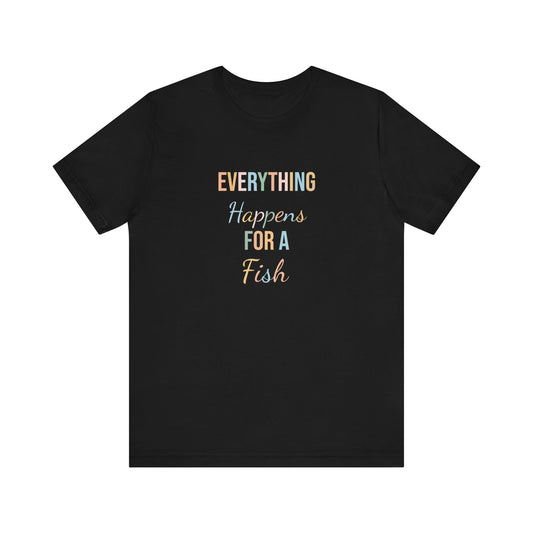 EVERYTHING HAPPENS FOR A FISH