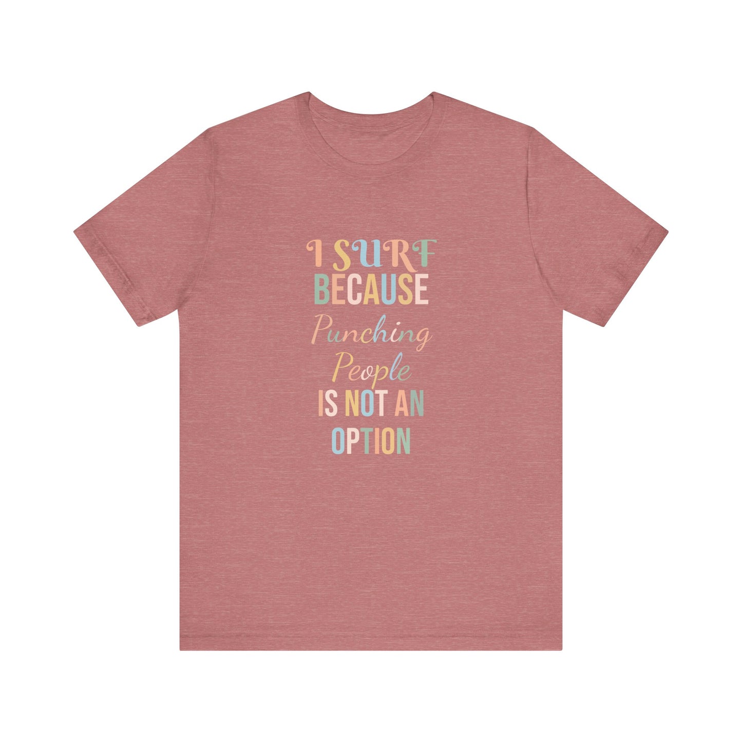 I SURF BECAUSE PUNCHING PEOPLE IS NOT AN OPTION