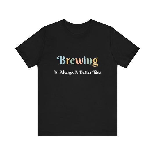 BREWING IS ALWAYS A BETTER IDEA
