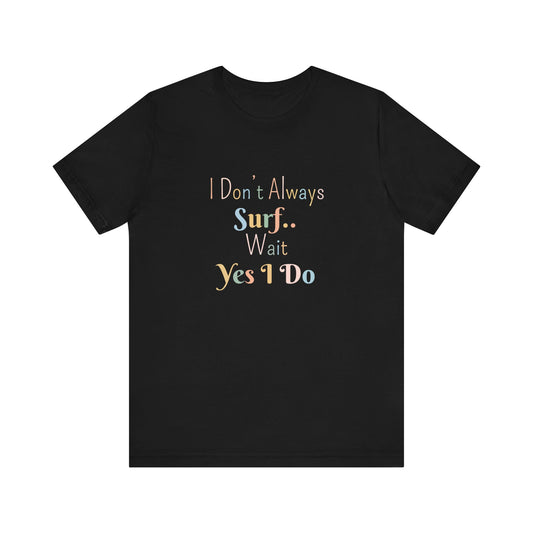 I DON'T ALWAYS SURF.. WAIT YES I DO