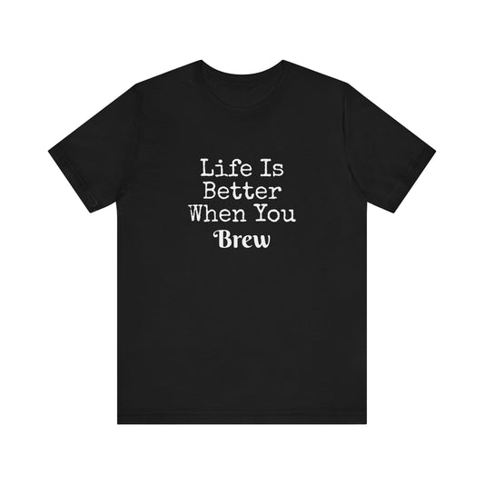 LIFE IS BETTER WHEN YOU BREW