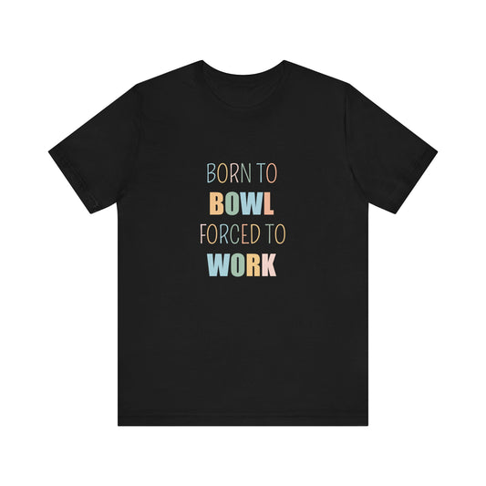 BORN TO BOWL FORCED TO WORK