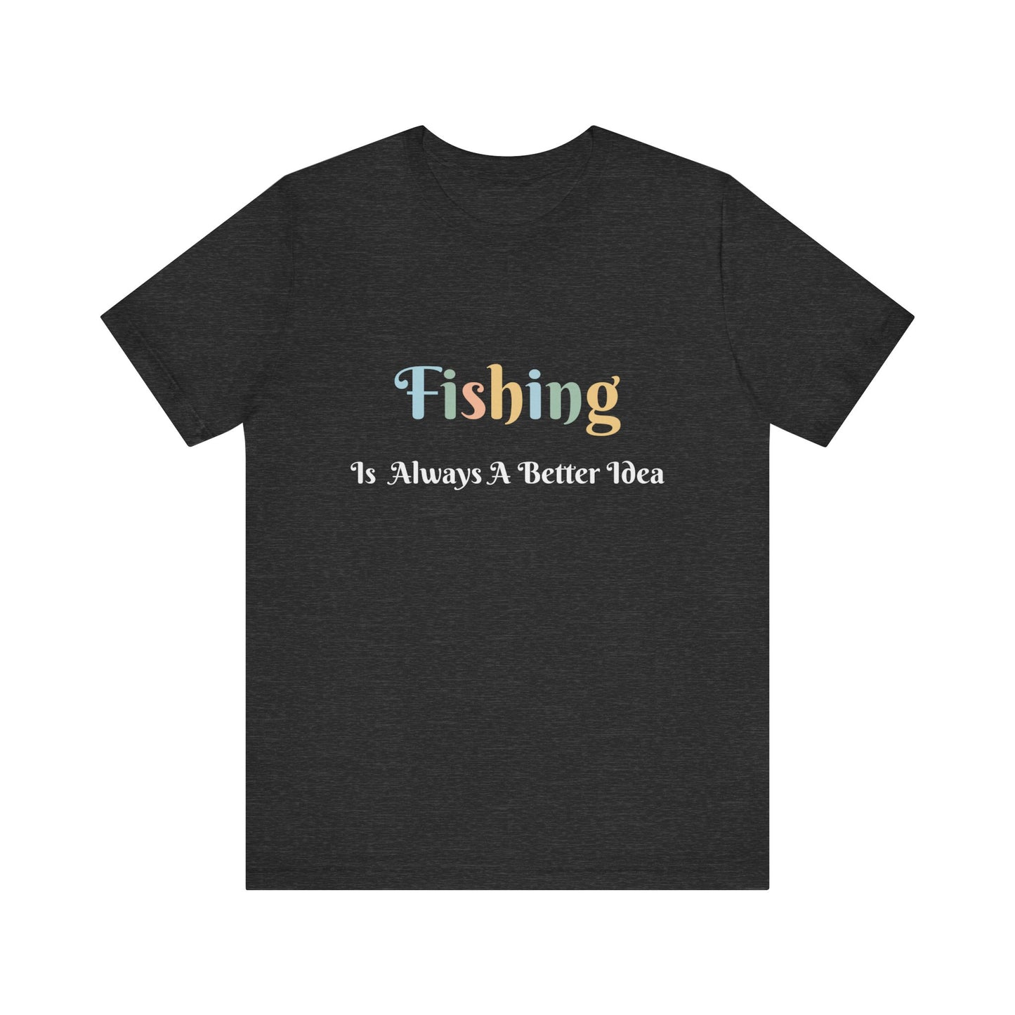 FISHING IS ALWAYS A BETTER IDEA