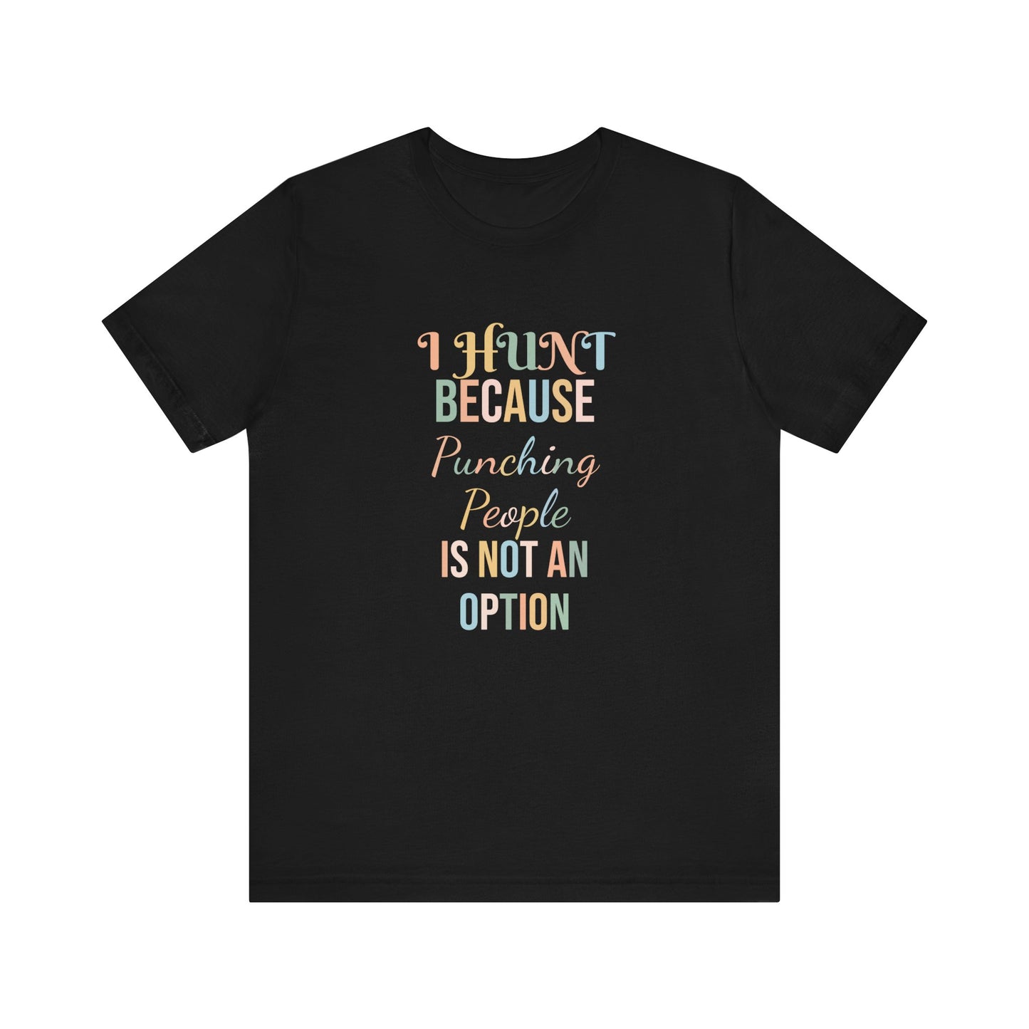 I HUNT BECAUSE PUNCHING PEOPLE IS NOT AN OPTION