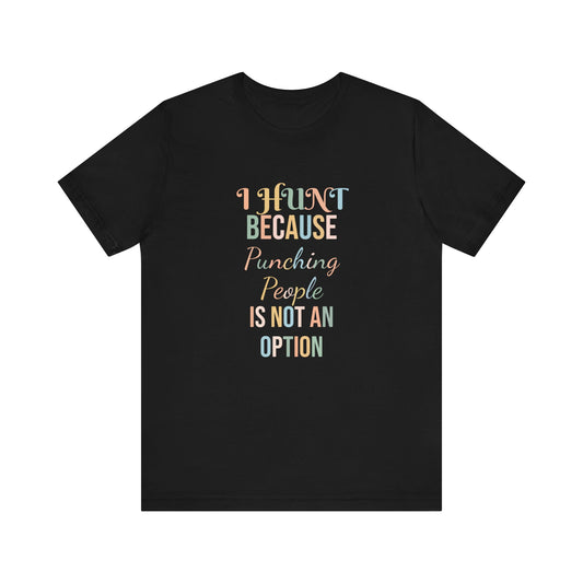 I HUNT BECAUSE PUNCHING PEOPLE IS NOT AN OPTION