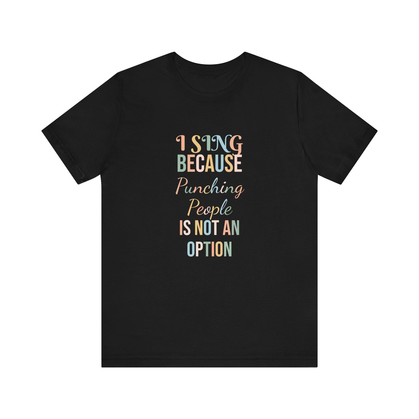 I SING BECAUSE PUNCHING PEOPLE IS NOT AN OPTION