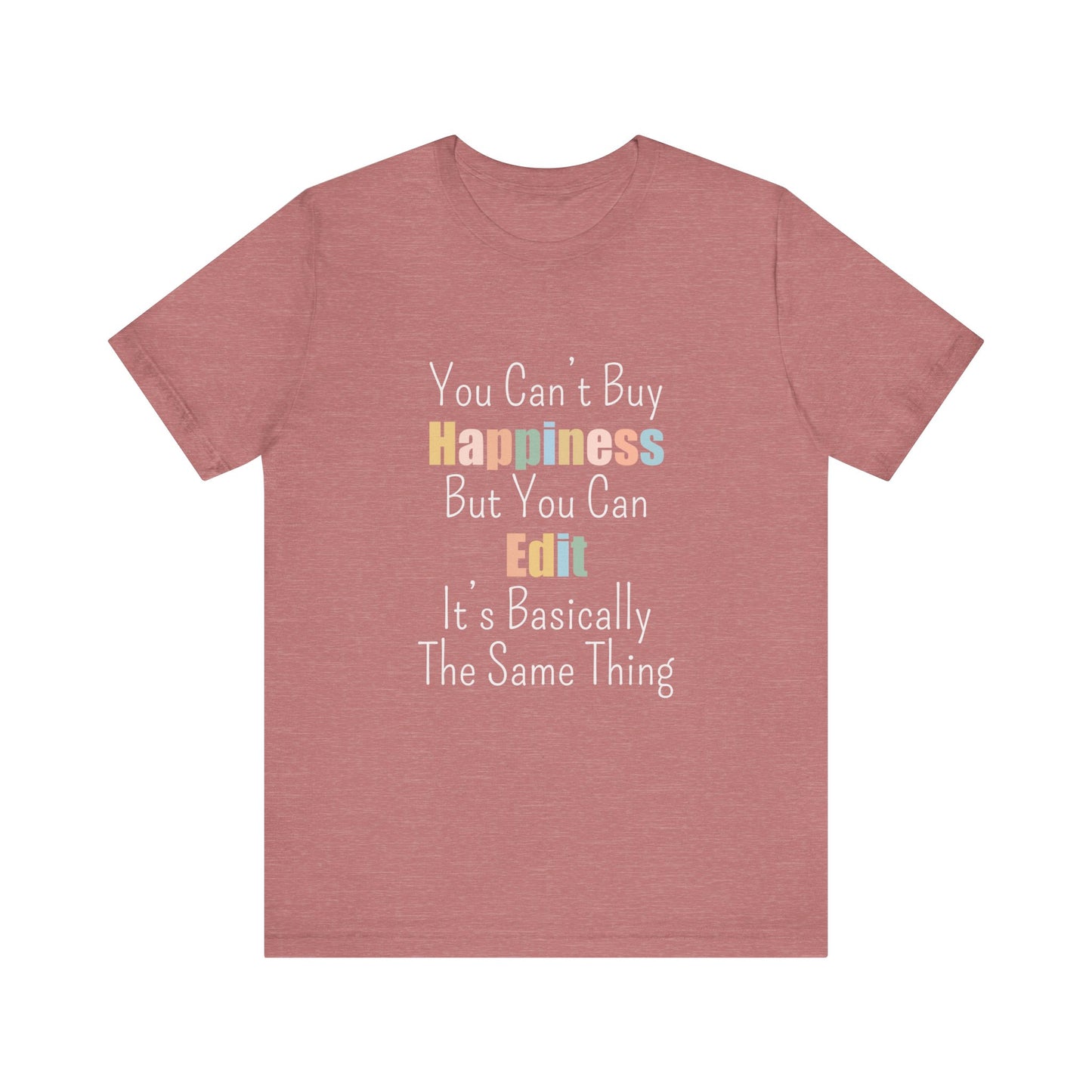 YOU CAN'T BUY HAPPINESS BUT YOU CAN EDIT IT'S BASICALLY THE SAME THING