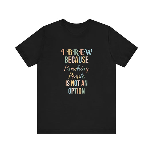 I BREW BECAUSE PUNCHING PEOPLE IS NOT AN OPTION