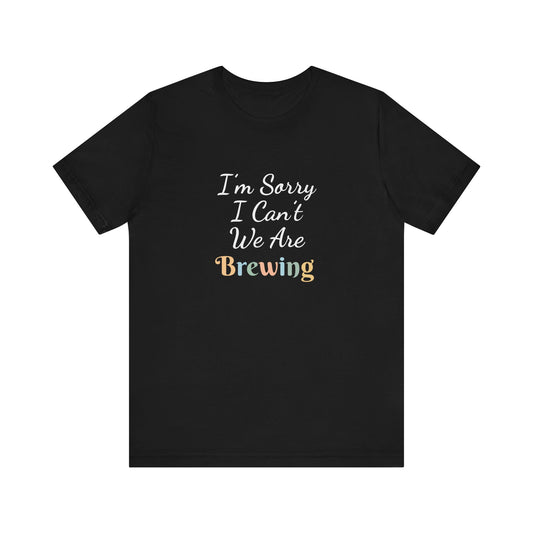 I'M SORRY I CAN'T WE ARE BREWING