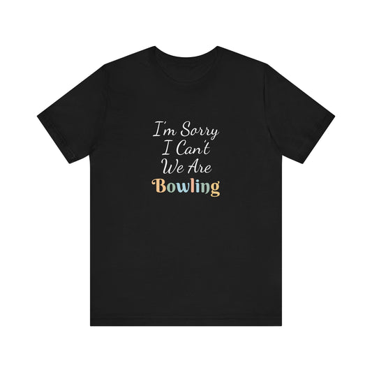 I'M SORRY I CAN'T WE ARE BOWLING