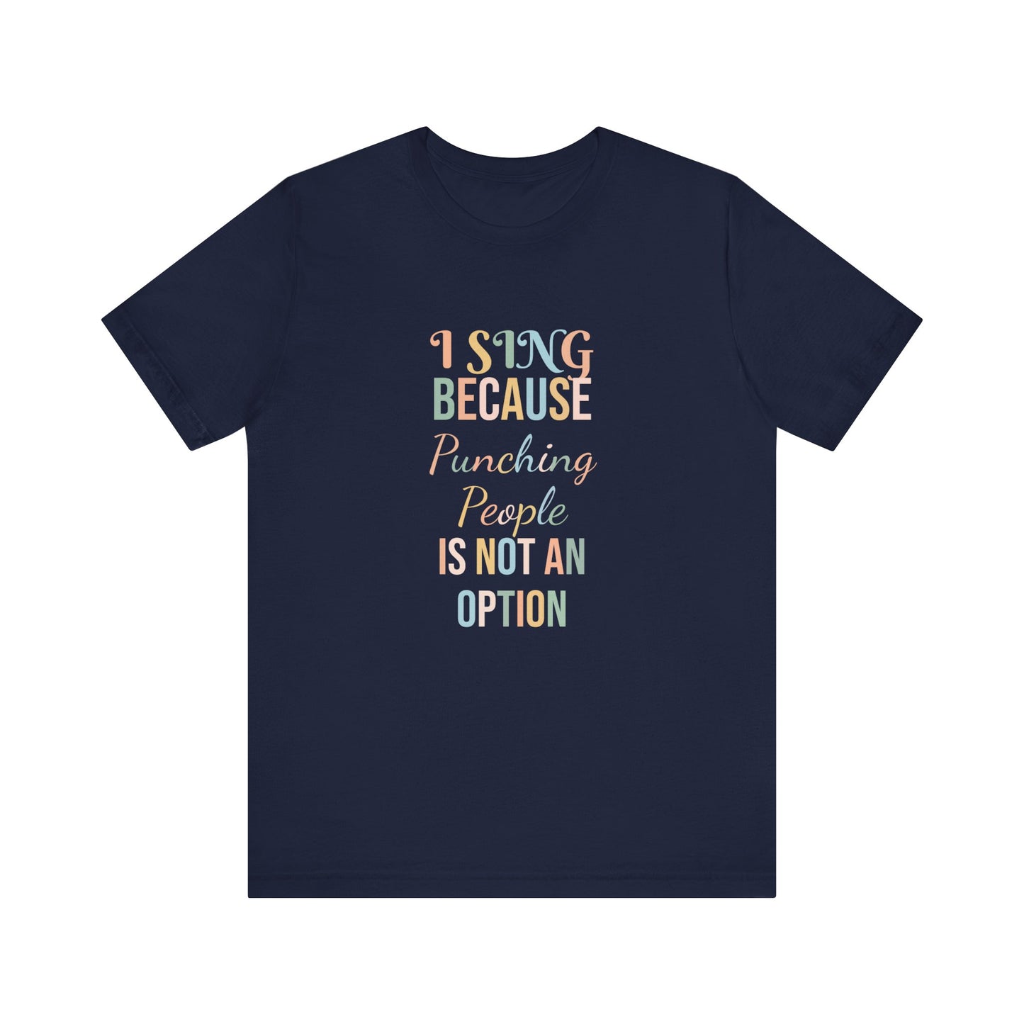 I SING BECAUSE PUNCHING PEOPLE IS NOT AN OPTION