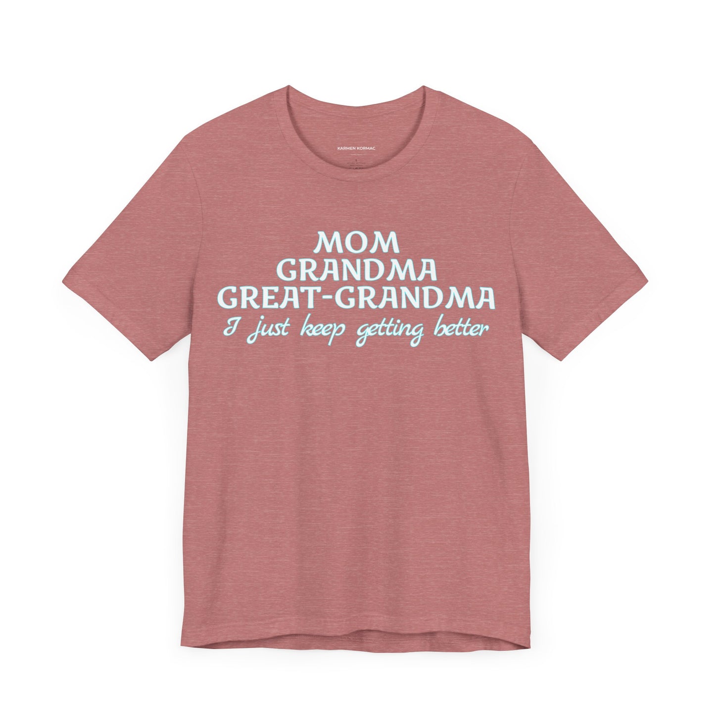 Mom Grandma Great-Grandma  I Just Keep Getting Better